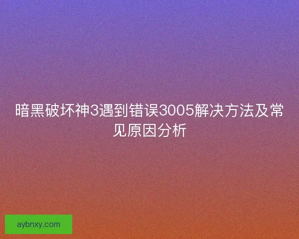 暗黑破坏神3遇到错误3005解决方法及常见原因分析