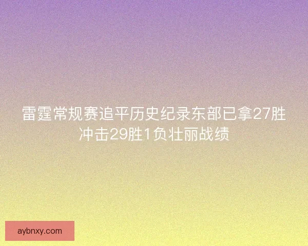 雷霆常规赛追平历史纪录东部已拿27胜冲击29胜1负壮丽战绩