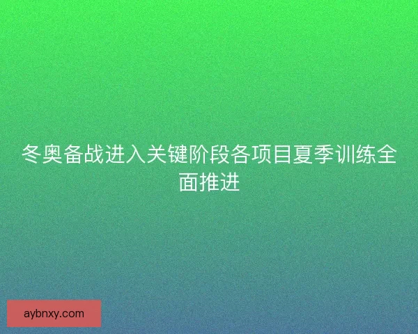 冬奥备战进入关键阶段各项目夏季训练全面推进