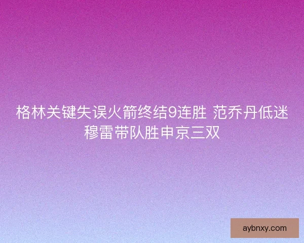 格林关键失误火箭终结9连胜 范乔丹低迷穆雷带队胜申京三双 格林关键失误火箭终结9连胜 范乔丹低迷穆雷带队胜申京三双