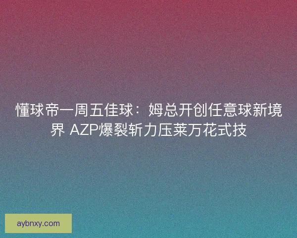 懂球帝一周五佳球:姆总开创任意球新境界 AZP爆裂斩力压莱万花式技 懂球帝一周五佳球:姆总开创任意球新境界 AZP爆裂斩力压莱万花式技