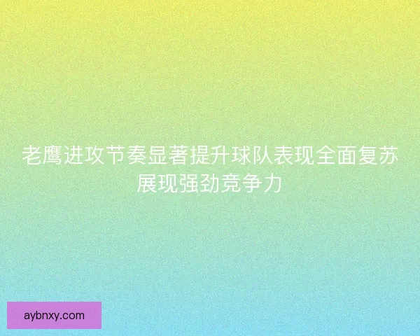 老鹰进攻节奏显著提升球队表现全面复苏展现强劲竞争力 老鹰进攻节奏显著提升球队表现全面复苏展现强劲竞争力